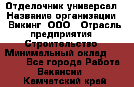 Отделочник-универсал › Название организации ­ Викинг, ООО › Отрасль предприятия ­ Строительство › Минимальный оклад ­ 40 000 - Все города Работа » Вакансии   . Камчатский край,Петропавловск-Камчатский г.